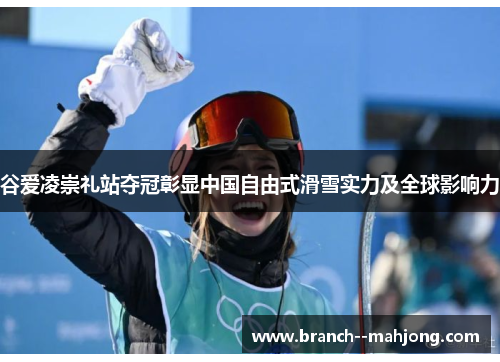 谷爱凌崇礼站夺冠彰显中国自由式滑雪实力及全球影响力