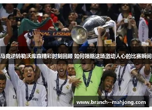 马竞逆转勒沃库森精彩时刻回顾 如何领略这场激动人心的比赛瞬间