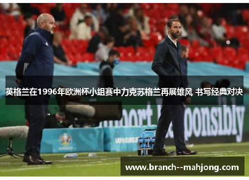 英格兰在1996年欧洲杯小组赛中力克苏格兰再展雄风 书写经典对决
