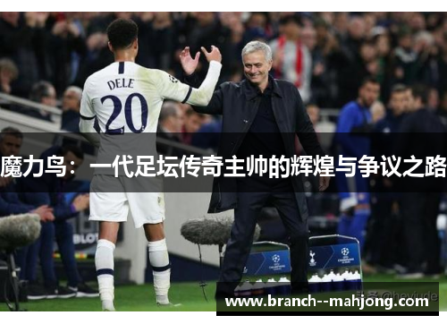 魔力鸟：一代足坛传奇主帅的辉煌与争议之路