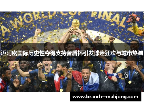 迈阿密国际历史性夺得支持者盾杯引发球迷狂欢与城市热潮